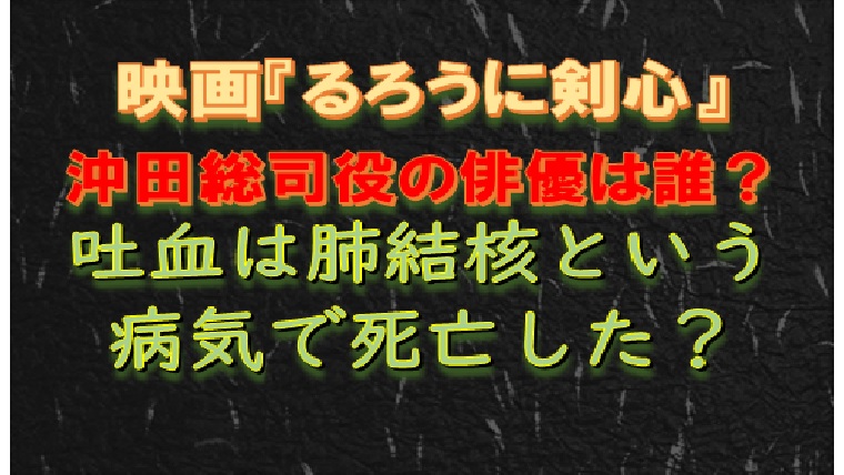映画るろうに剣心 沖田総司役の俳優は誰 吐血は肺結核という病気で死亡した もえのhomeラボ